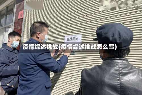 疫情综述挑战(疫情综述挑战怎么写)-第2张图片