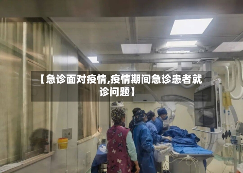 【急诊面对疫情,疫情期间急诊患者就诊问题】-第1张图片