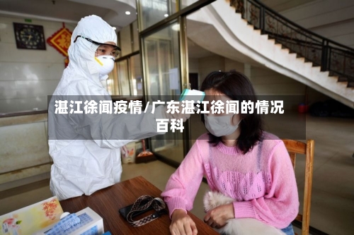湛江徐闻疫情/广东湛江徐闻的情况百科-第1张图片