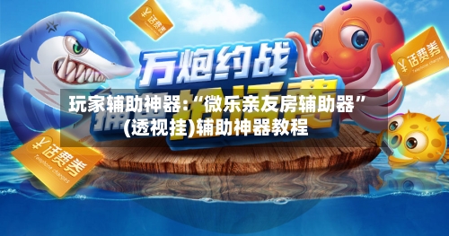 玩家辅助神器:“微乐亲友房辅助器”(透视挂)辅助神器教程-第1张图片