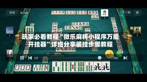 玩家必看教程“微乐麻将小程序万能开挂器”详细分享装挂步骤教程-第1张图片