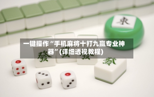一键操作“手机麻将十打九赢专业神器”(详细透视教程)-第1张图片