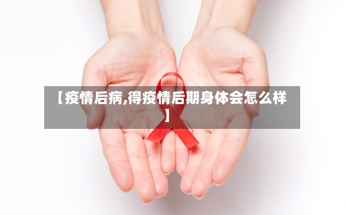 【疫情后病,得疫情后期身体会怎么样】-第2张图片