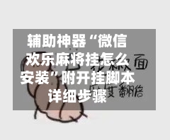 辅助神器“微信欢乐麻将挂怎么安装”附开挂脚本详细步骤-第1张图片