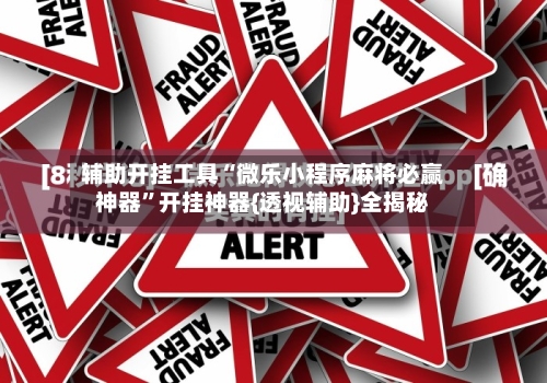 辅助开挂工具“微乐小程序麻将必赢神器”开挂神器{透视辅助}全揭秘-第1张图片