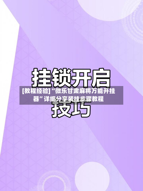 [教程经验]“微乐甘肃麻将万能开挂器”详细分享装挂步骤教程-第1张图片