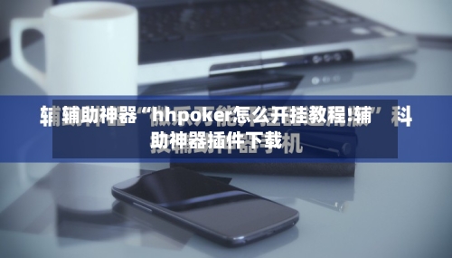 辅助神器“hhpoker怎么开挂教程!辅助神器插件下载-第1张图片