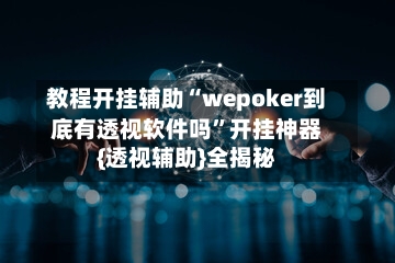 教程开挂辅助“wepoker到底有透视软件吗”开挂神器{透视辅助}全揭秘-第1张图片