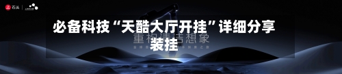 必备科技“天酷大厅开挂”详细分享装挂-第1张图片