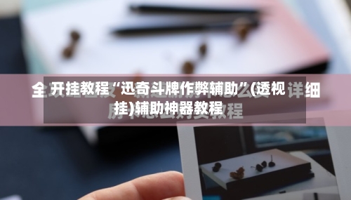 开挂教程“迅奇斗牌作弊辅助”(透视挂)辅助神器教程-第2张图片