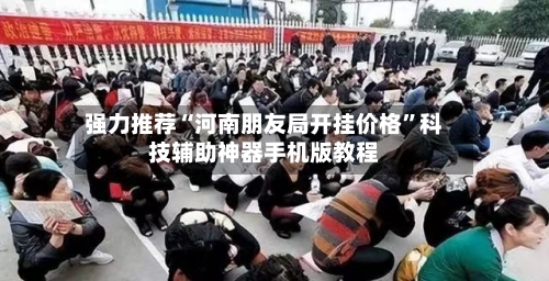 强力推荐“河南朋友局开挂价格	”科技辅助神器手机版教程-第1张图片