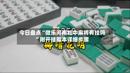 今日盘点“微乐河南红中麻将有挂吗”附开挂脚本详细步骤