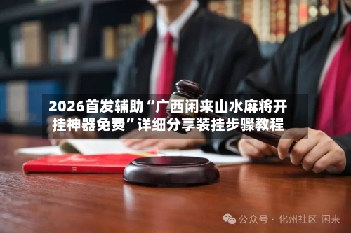 2026首发辅助“广西闲来山水麻将开挂神器免费”详细分享装挂步骤教程