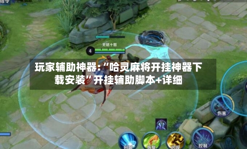 玩家辅助神器:“哈灵麻将开挂神器下载安装”开挂辅助脚本+详细