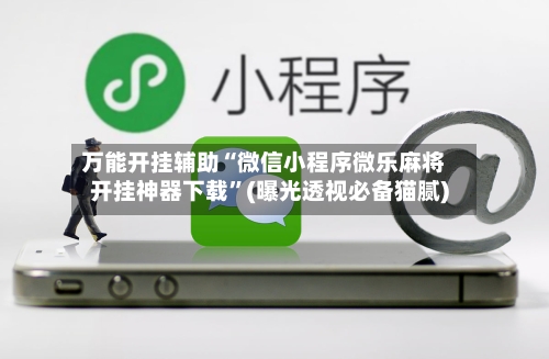 万能开挂辅助“微信小程序微乐麻将开挂神器下载”(曝光透视必备猫腻)