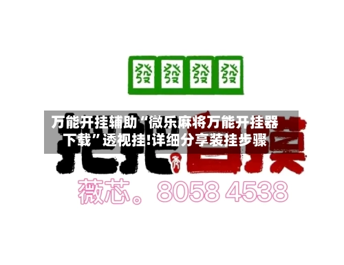 万能开挂辅助“微乐麻将万能开挂器下载”透视挂!详细分享装挂步骤