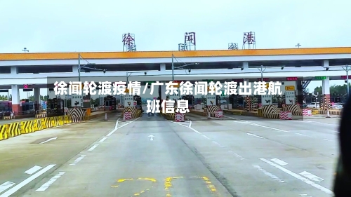 徐闻轮渡疫情/广东徐闻轮渡出港航班信息-第1张图片