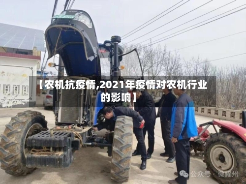 【农机抗疫情,2021年疫情对农机行业的影响】-第1张图片
