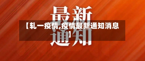【轧一疫情,疫情最新通知消息】