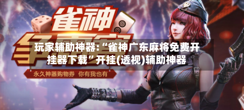 玩家辅助神器:“雀神广东麻将免费开挂器下载”开挂(透视)辅助神器-第1张图片