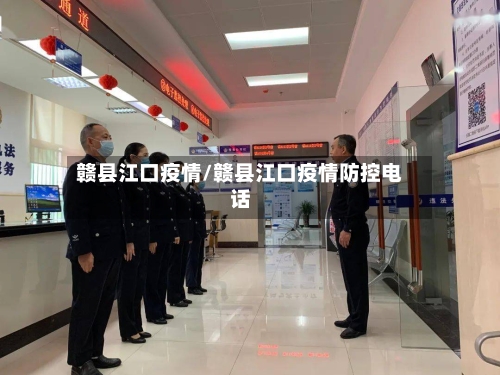 赣县江口疫情/赣县江口疫情防控电话-第1张图片