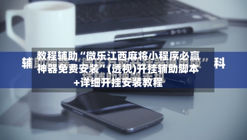 教程辅助“微乐江西麻将小程序必赢神器免费安装”(透视)开挂辅助脚本+详细开挂安装教程