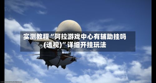 实测教程“阿拉游戏中心有辅助挂吗(透视)”详细开挂玩法