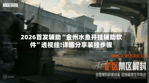 2026首发辅助“金州水鱼开挂辅助软件”透视挂!详细分享装挂步骤-第2张图片