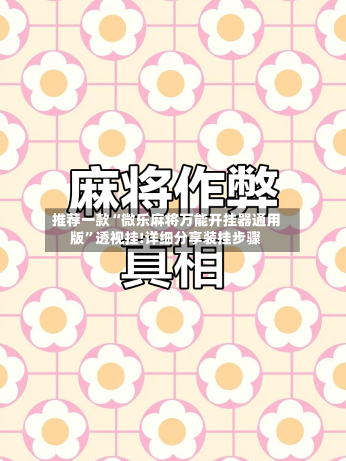 推荐一款“微乐麻将万能开挂器通用版”透视挂!详细分享装挂步骤-第1张图片
