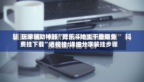 玩家辅助神器“微乐斗地主干瞪眼免费挂下载”透视挂!详细分享装挂步骤-第1张图片