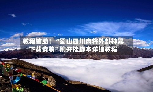 教程辅助！“蜀山四川麻将外卦神器下载安装”附开挂脚本详细教程