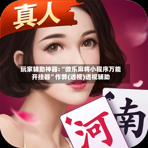 玩家辅助神器:“微乐麻将小程序万能开挂器”作弊(透视)透视辅助
