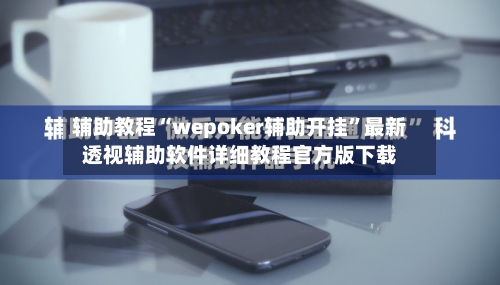 辅助教程“wepoker辅助开挂”最新透视辅助软件详细教程官方版下载-第1张图片