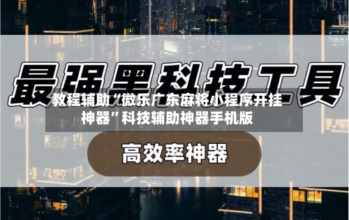 教程辅助“微乐广东麻将小程序开挂神器”科技辅助神器手机版