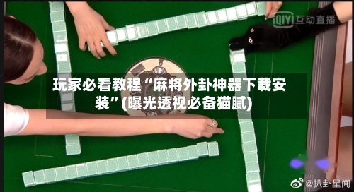 玩家必看教程“麻将外卦神器下载安装”(曝光透视必备猫腻)