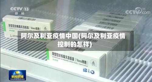 阿尔及利亚疫情中国(阿尔及利亚疫情控制的怎样)