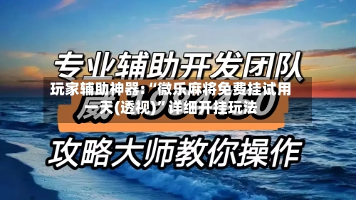 玩家辅助神器:“微乐麻将免费挂试用一天(透视)	”详细开挂玩法-第1张图片