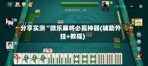 分享实测“微乐麻将必赢神器(辅助外挂+教程)-第1张图片