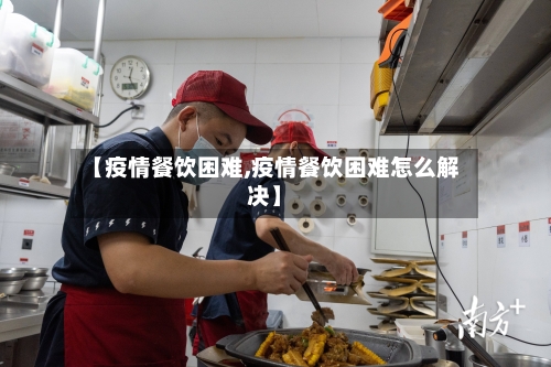 【疫情餐饮困难,疫情餐饮困难怎么解决】-第1张图片