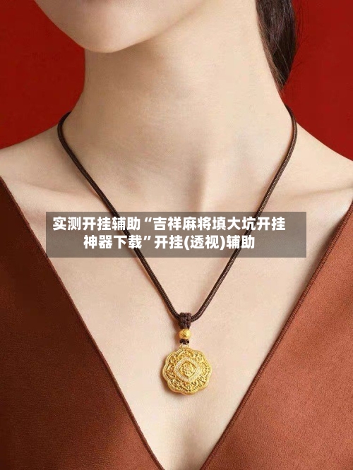 实测开挂辅助“吉祥麻将填大坑开挂神器下载”开挂(透视)辅助-第1张图片