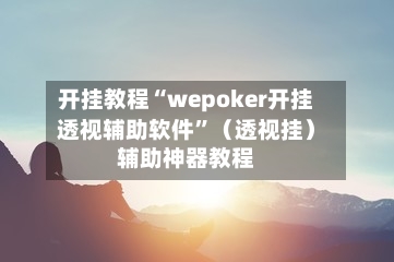 开挂教程“wepoker开挂透视辅助软件”（透视挂）辅助神器教程-第1张图片