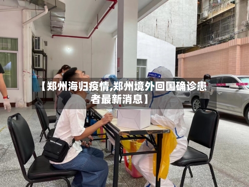 【郑州海归疫情,郑州境外回国确诊患者最新消息】-第1张图片