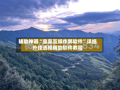 辅助神器“皇豪互娱作弊软件	”详细外挂透视辅助软件教程-第1张图片