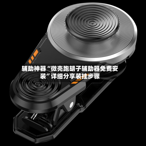 辅助神器“微壳跑胡子辅助器免费安装”详细分享装挂步骤-第1张图片