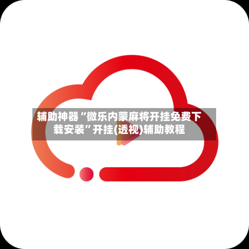 辅助神器“微乐内蒙麻将开挂免费下载安装	”开挂(透视)辅助教程-第1张图片