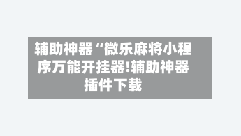 辅助神器“微乐麻将小程序万能开挂器!辅助神器插件下载-第1张图片