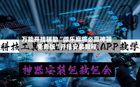 万能开挂辅助“微乐麻将必赢神器免费版”开挂安装教程-第1张图片