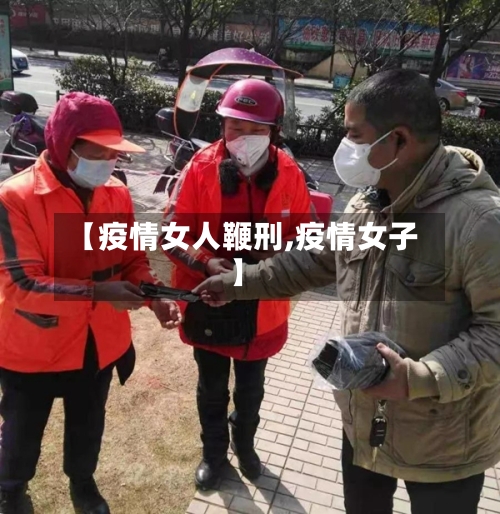 【疫情女人鞭刑,疫情女子】-第1张图片
