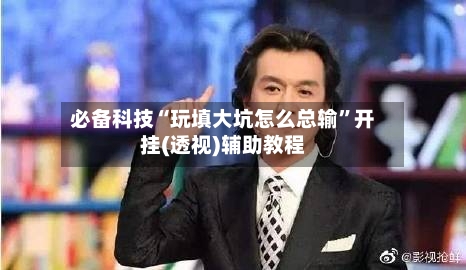 必备科技“玩填大坑怎么总输”开挂(透视)辅助教程-第1张图片