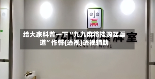 给大家科普一下“九九麻将挂购买渠道”作弊(透视)透视辅助-第2张图片